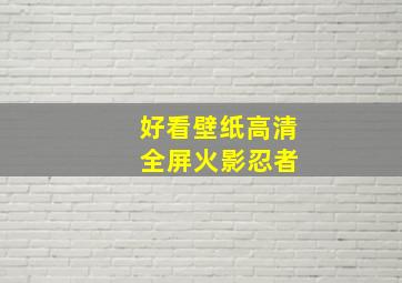 好看壁纸高清 全屏火影忍者